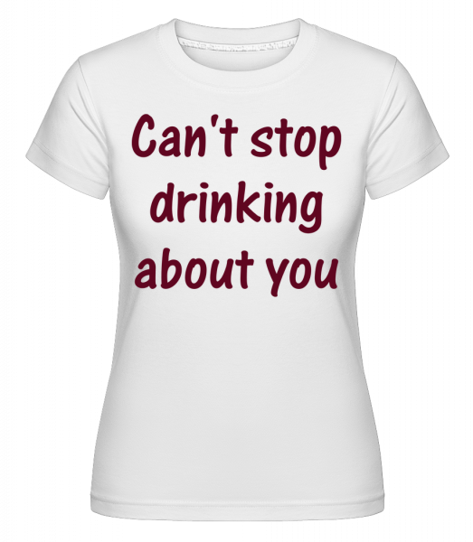 Nemůže přestat pít About You -  Shirtinator tričko pro dámy - Bílá - Napřed