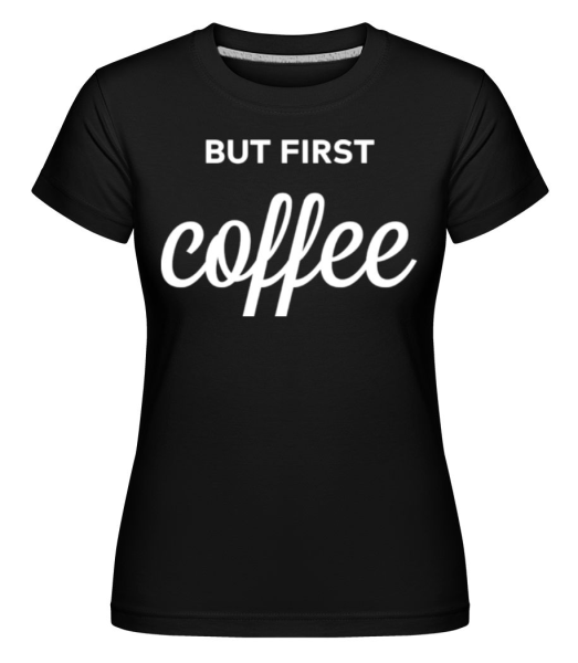 But First Coffee -  Shirtinator tričko pro dámy - Černá - Napřed