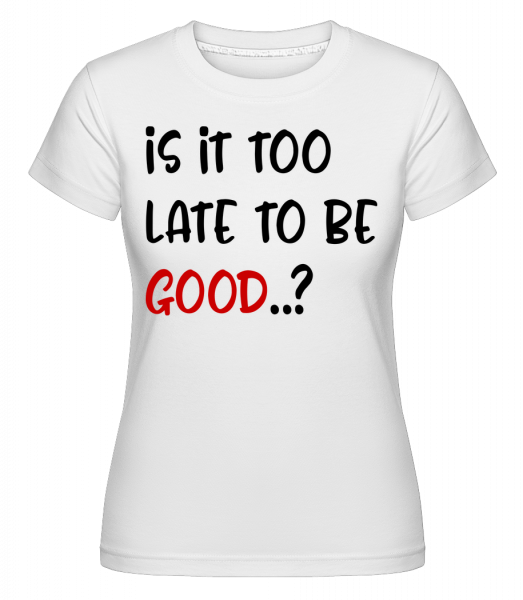 Je to příliš pozdě na to Be Good? -  Shirtinator tričko pro dámy - Bílá - Napřed