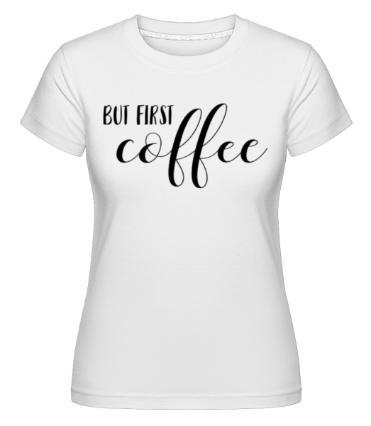 But First Coffee -  Shirtinator tričko pro dámy - Bílá - Napřed